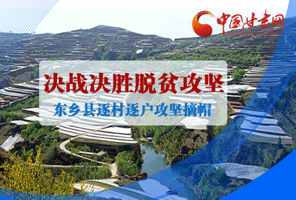 圖解|甘肅東鄉縣逐村逐戶攻堅摘帽奔小康