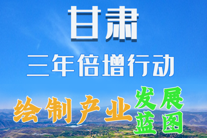 圖解|繪制產(chǎn)業(yè)發(fā)展三年倍增藍(lán)圖 甘肅這么做！