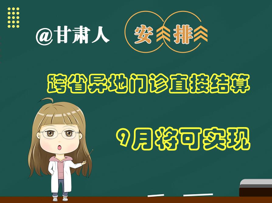 長圖|@甘肅人  安排！跨省異地門診直接結算9月將可實現