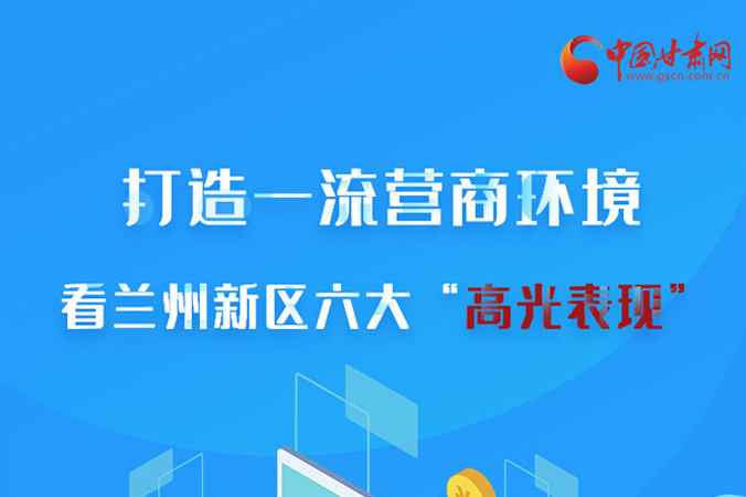 長圖|打造一流營商環境 看蘭州新區六大“高光表現”