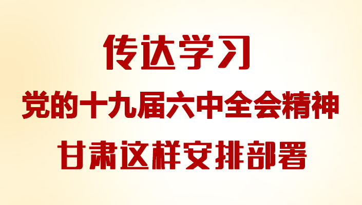 【甘快看·圖解】傳達學(xué)習(xí)黨的十九屆六中全會精神 甘肅這樣安排部署