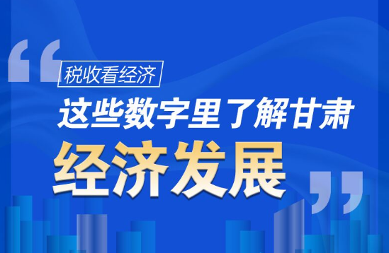 圖解|稅收看經(jīng)濟，這些數(shù)字里了解甘肅經(jīng)濟發(fā)展