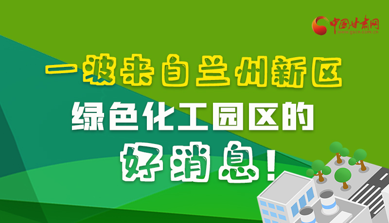圖解|速看！一波來自蘭州新區綠色化工園區的好消息！