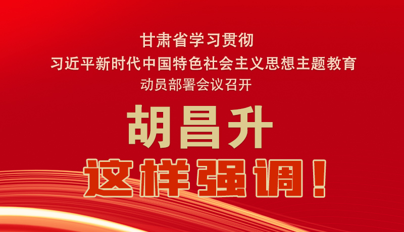 圖解|甘肅省學(xué)習(xí)貫徹習(xí)近平新時(shí)代中國(guó)特色社會(huì)主義思想主題教育動(dòng)員部署會(huì)議召開 胡昌升這樣強(qiáng)調(diào)！