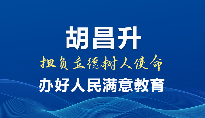 圖解|胡昌升：擔負立德樹人使命 辦好人民滿意教育