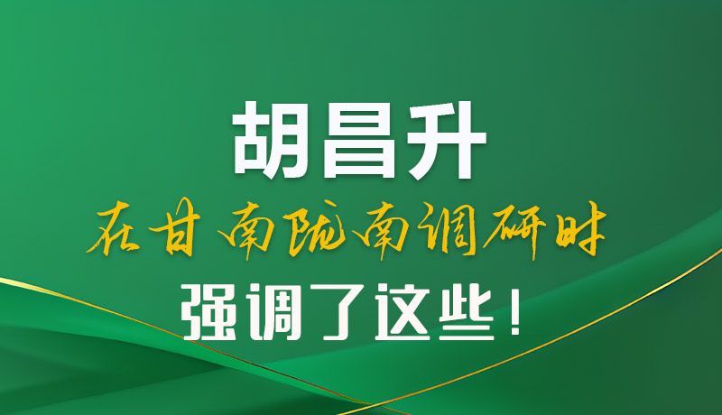 圖解|胡昌升在甘南隴南調研時強調了這些！