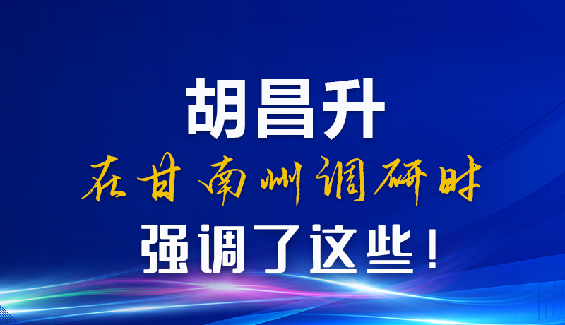 圖解|胡昌升在甘南州調研時強調了這些！