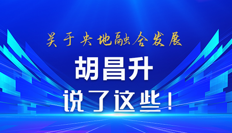 圖解 |關于央地融合發展 胡昌升說了這些！